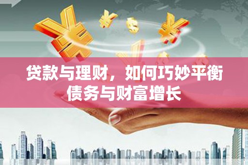 梁园贷款与理财，如何巧妙平衡债务与财富增长