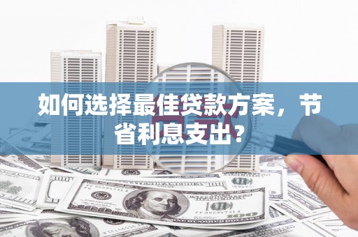 梁园如何选择最佳贷款方案，节省利息支出？