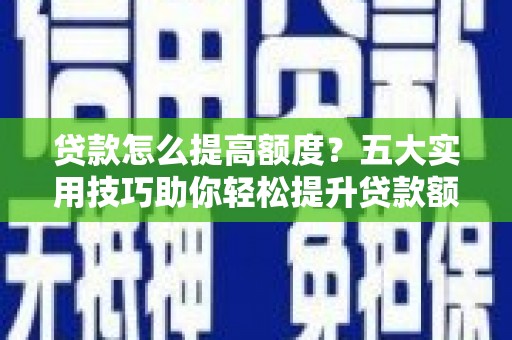 梁园贷款怎么提高额度？五大实用技巧助你轻松提升贷款额度