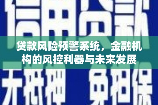 梁园贷款风险预警系统，金融机构的风控利器与未来发展