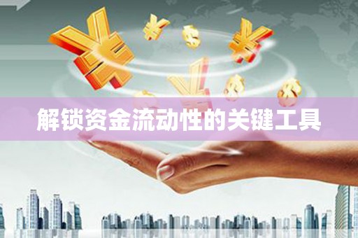 梁园解锁资金流动性的关键工具