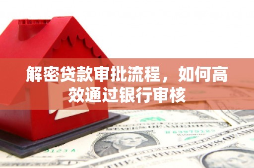 梁园解密贷款审批流程，如何高效通过银行审核