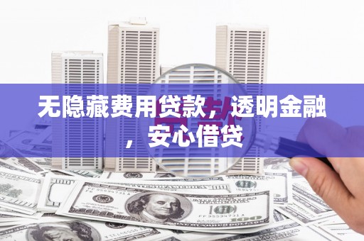 梁园无隐藏费用贷款，透明金融，安心借贷