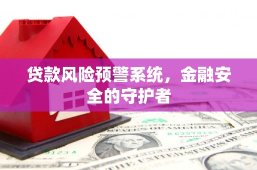 梁园贷款风险预警系统，金融安全的守护者