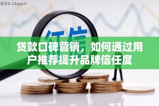 梁园贷款口碑营销，如何通过用户推荐提升品牌信任度