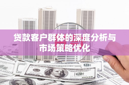 梁园贷款客户群体的深度分析与市场策略优化