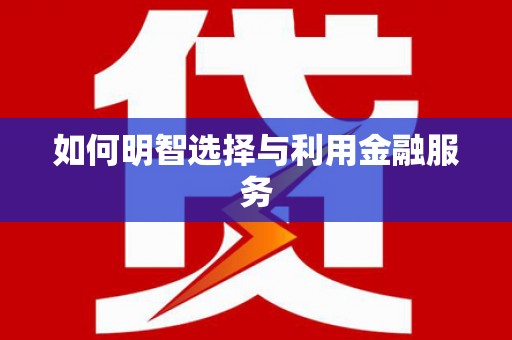 梁园如何明智选择与利用金融服务