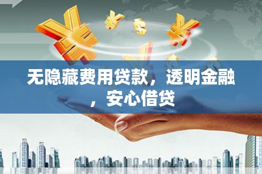 梁园无隐藏费用贷款，透明金融，安心借贷