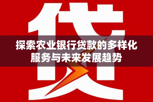 梁园探索农业银行贷款的多样化服务与未来发展趋势