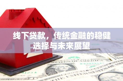 梁园线下贷款，传统金融的稳健选择与未来展望