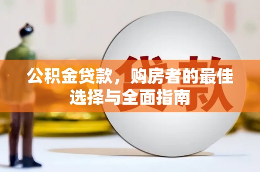 梁园公积金贷款，购房者的最佳选择与全面指南