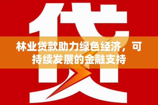 梁园林业贷款助力绿色经济，可持续发展的金融支持