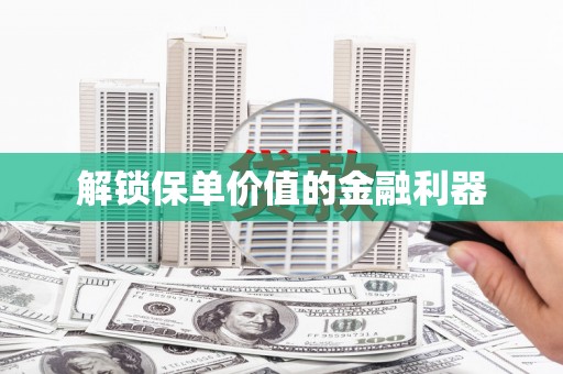 梁园解锁保单价值的金融利器