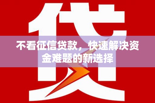 梁园不看征信贷款，快速解决资金难题的新选择