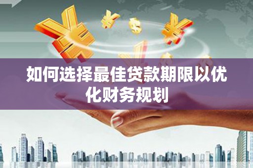 梁园如何选择最佳贷款期限以优化财务规划