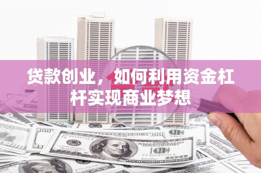 梁园贷款创业，如何利用资金杠杆实现商业梦想