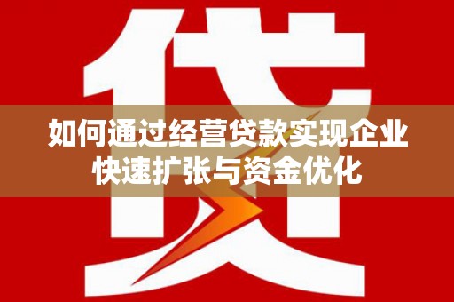 梁园如何通过经营贷款实现企业快速扩张与资金优化