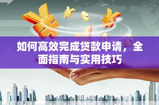 梁园如何高效完成贷款申请，全面指南与实用技巧