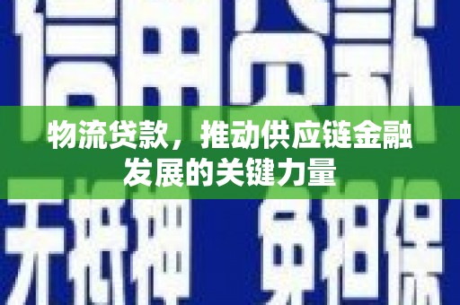 梁园物流贷款，推动供应链金融发展的关键力量