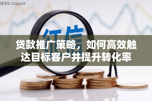 梁园贷款推广策略，如何高效触达目标客户并提升转化率