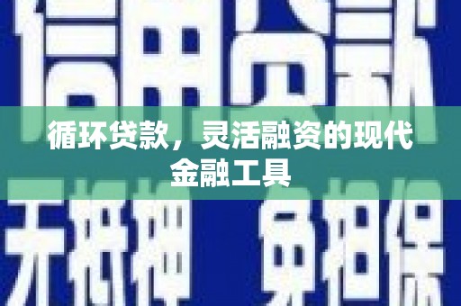 梁园循环贷款，灵活融资的现代金融工具