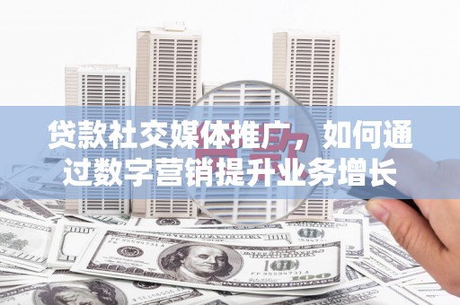 梁园贷款社交媒体推广，如何通过数字营销提升业务增长