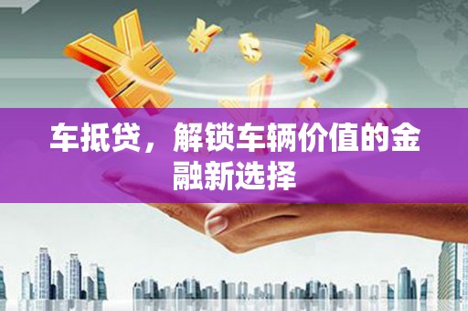 梁园车抵贷，解锁车辆价值的金融新选择