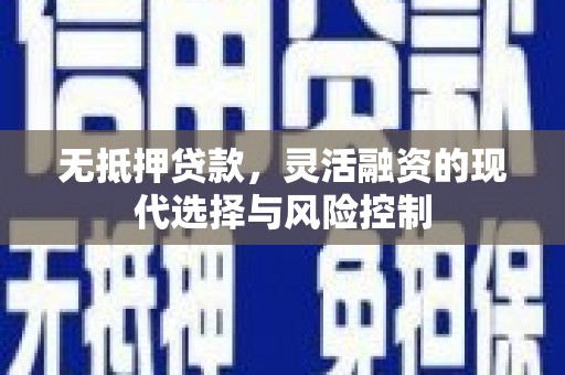 梁园无抵押贷款，灵活融资的现代选择与风险控制