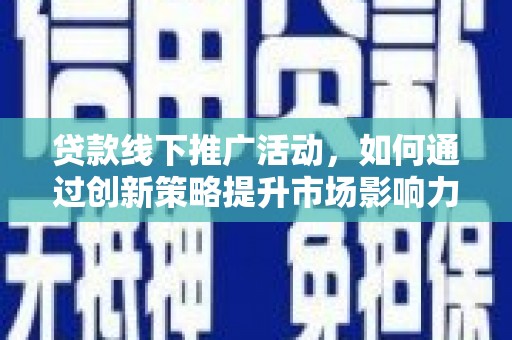 梁园贷款线下推广活动，如何通过创新策略提升市场影响力