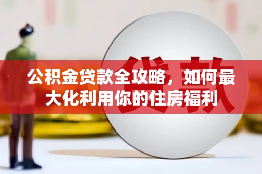 梁园公积金贷款全攻略，如何最大化利用你的住房福利