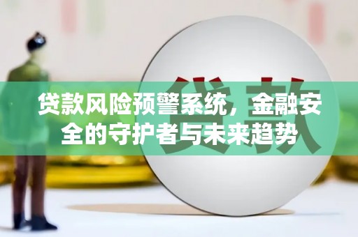 梁园贷款风险预警系统，金融安全的守护者与未来趋势