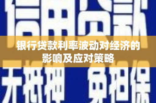 梁园银行贷款利率波动对经济的影响及应对策略