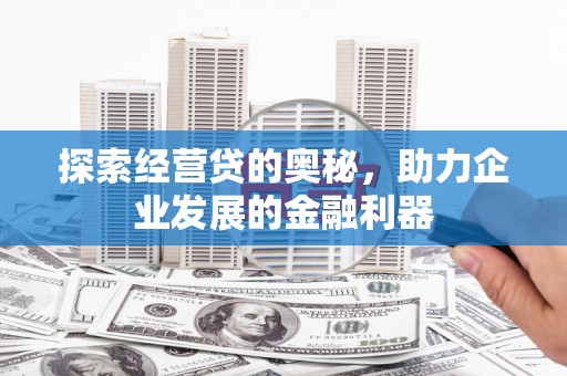 梁园探索经营贷的奥秘，助力企业发展的金融利器