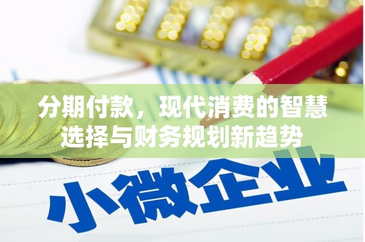 梁园分期付款，现代消费的智慧选择与财务规划新趋势