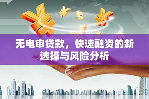 梁园无电审贷款，快速融资的新选择与风险分析