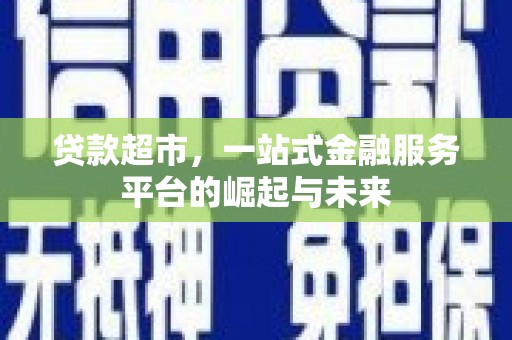 梁园贷款超市，一站式金融服务平台的崛起与未来