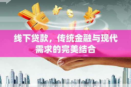 梁园线下贷款，传统金融与现代需求的完美结合