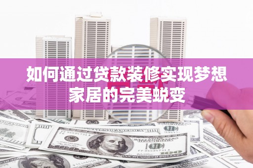 梁园如何通过贷款装修实现梦想家居的完美蜕变