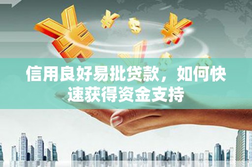 梁园信用良好易批贷款，如何快速获得资金支持