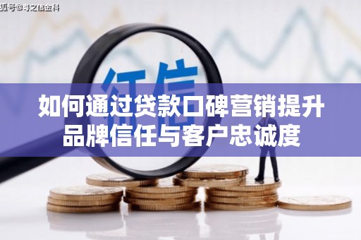 梁园如何通过贷款口碑营销提升品牌信任与客户忠诚度