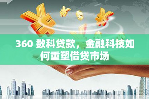梁园360 数科贷款，金融科技如何重塑借贷市场