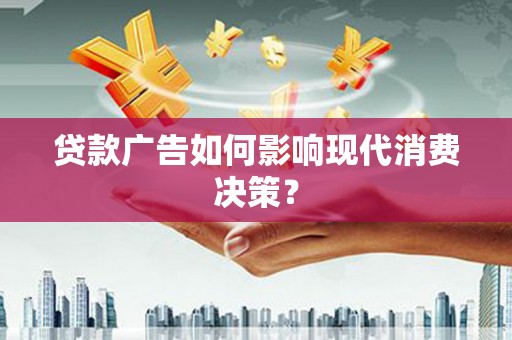 梁园贷款广告如何影响现代消费决策？