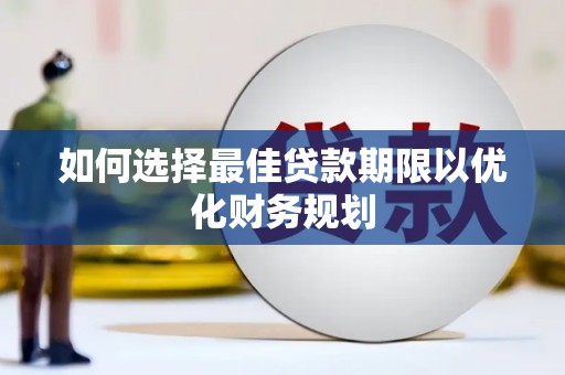 梁园如何选择最佳贷款期限以优化财务规划