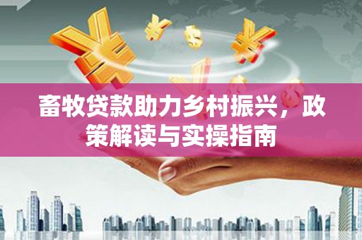 梁园畜牧贷款助力乡村振兴，政策解读与实操指南