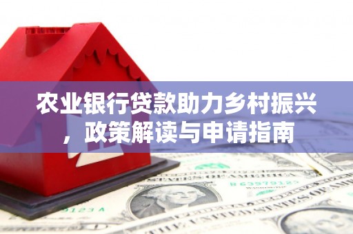 梁园农业银行贷款助力乡村振兴，政策解读与申请指南