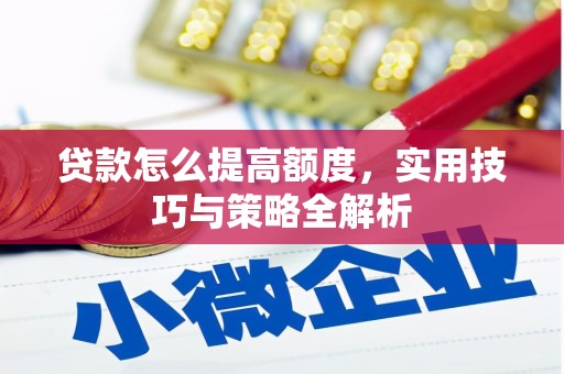 梁园贷款怎么提高额度，实用技巧与策略全解析