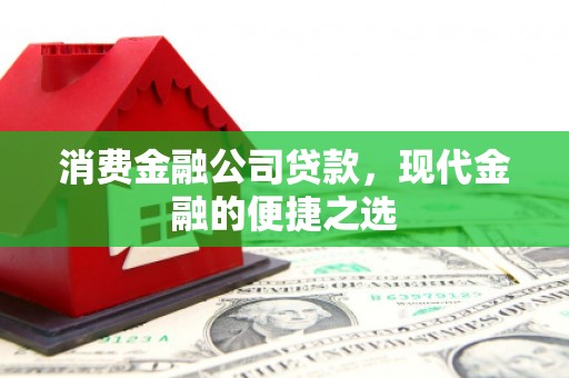 梁园消费金融公司贷款，现代金融的便捷之选