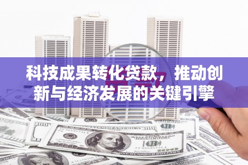 梁园科技成果转化贷款，推动创新与经济发展的关键引擎