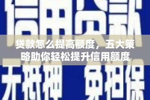 梁园贷款怎么提高额度，五大策略助你轻松提升信用额度