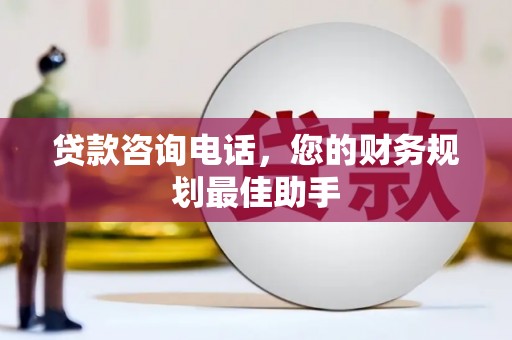 梁园贷款咨询电话，您的财务规划最佳助手